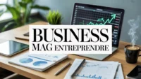 Le Business Mag Entreprendre : que propose vraiment ce magazine ?